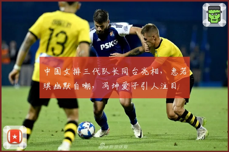 中国女排三代队长同台亮相,惠若琪幽默自嘲,冯坤爱子引人注目