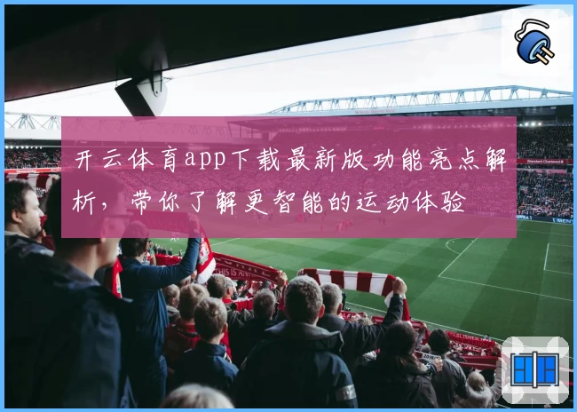 开云体育app下载最新版功能亮点解析，带你了解更智能的运动体验