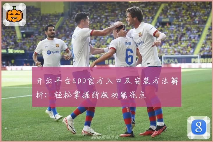 开云平台app官方入口及安装方法解析：轻松掌握新版功能亮点