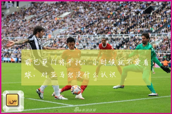 前巴萨门将平托：小时候就不爱看球，对亚马尔没什么认识