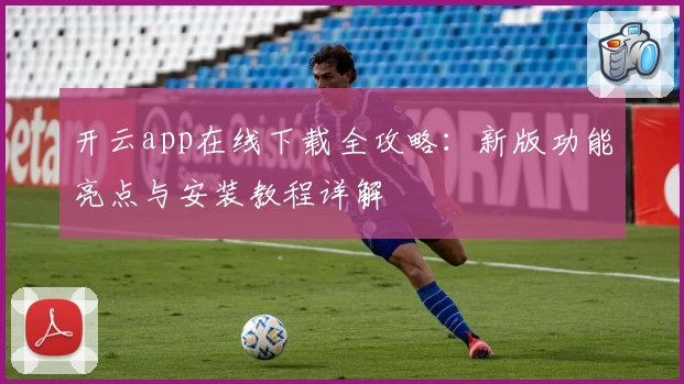 开云app在线下载全攻略：新版功能亮点与安装教程详解