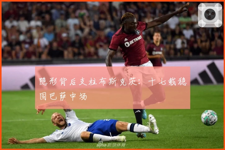 隐形背后支柱布斯克茨：十七载稳固巴萨中场