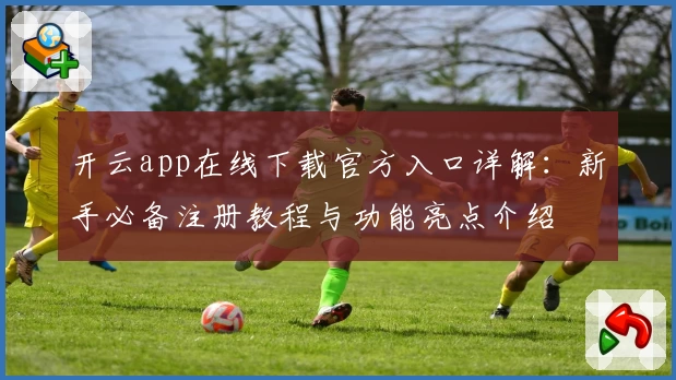 开云app在线下载官方入口详解：新手必备注册教程与功能亮点介绍