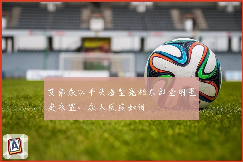 艾弗森以平头造型亮相东部全明星更衣室，众人反应如何