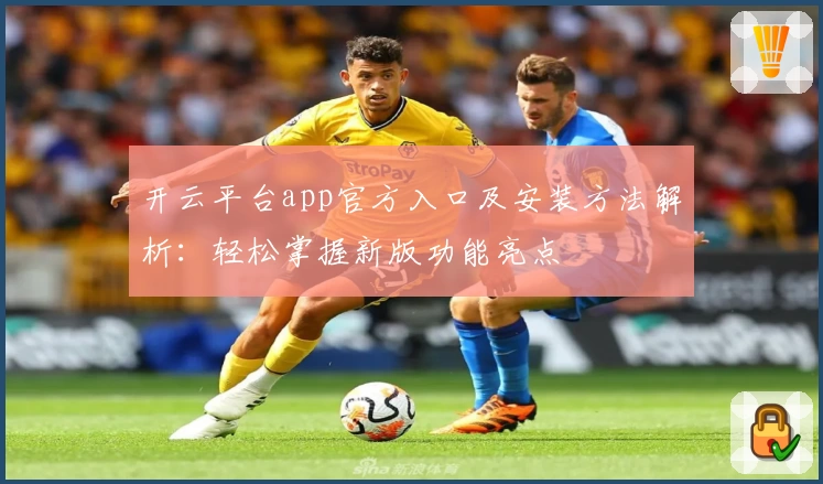 开云平台app官方入口及安装方法解析：轻松掌握新版功能亮点