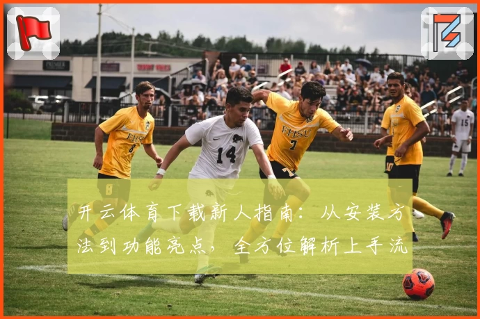 开云体育下载新人指南：从安装方法到功能亮点，全方位解析上手流程