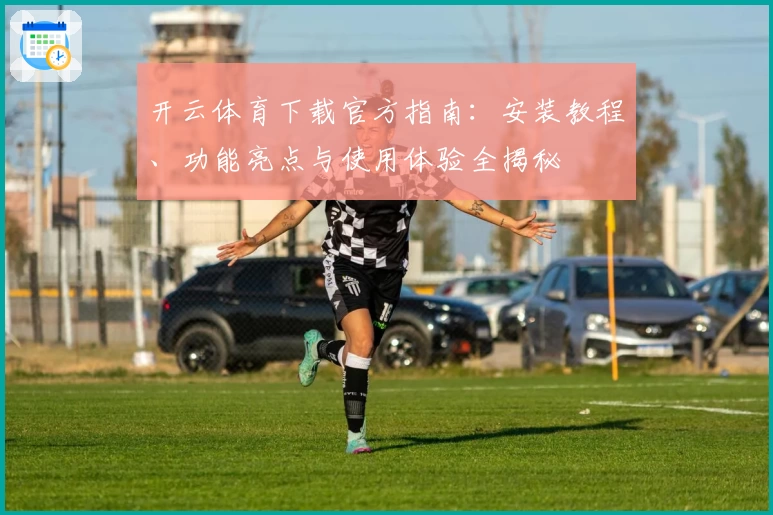 开云体育下载官方指南：安装教程、功能亮点与使用体验全揭秘