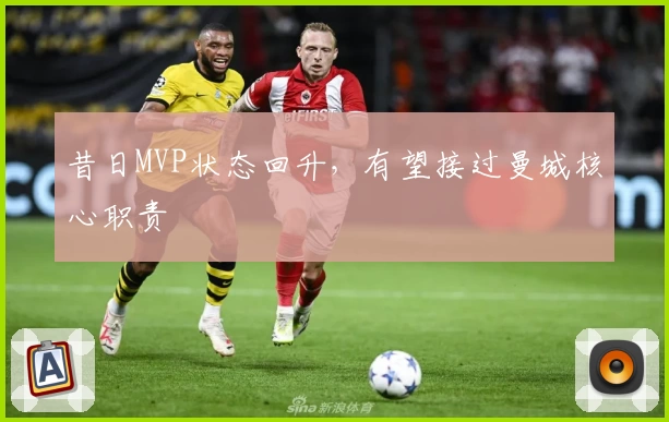 昔日MVP状态回升，有望接过曼城核心职责