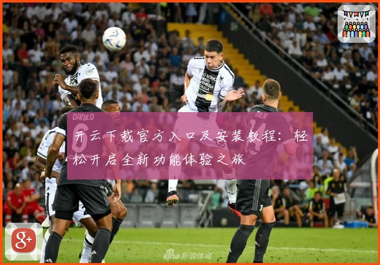 开云下载官方入口及安装教程：轻松开启全新功能体验之旅