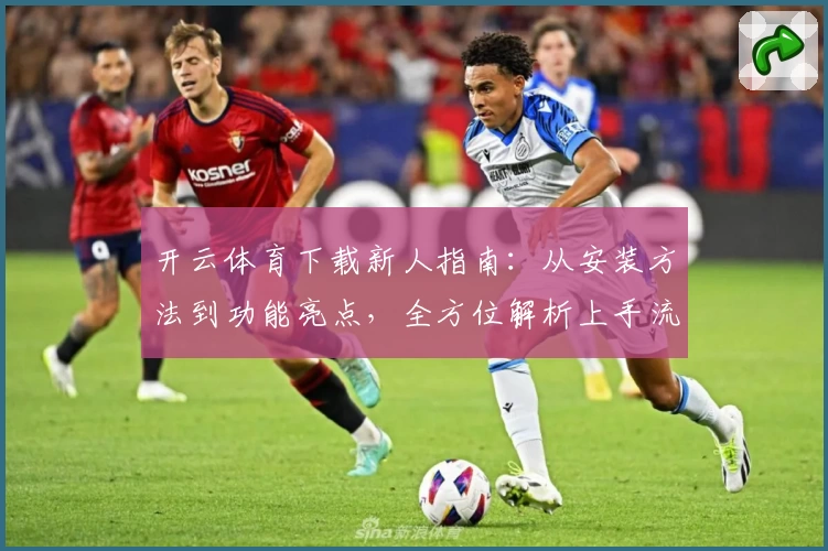 开云体育下载新人指南：从安装方法到功能亮点，全方位解析上手流程