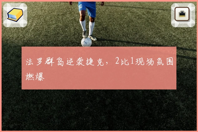 法罗群岛逆袭捷克，2比1现场氛围燃爆