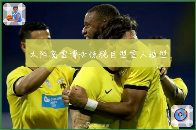 太阳岛雪博会惊现巨型雪人造型