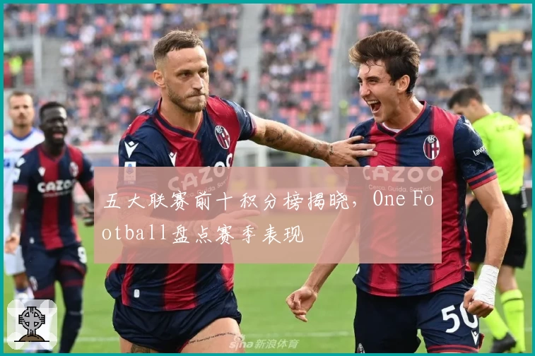 五大联赛前十积分榜揭晓，One Football盘点赛季表现