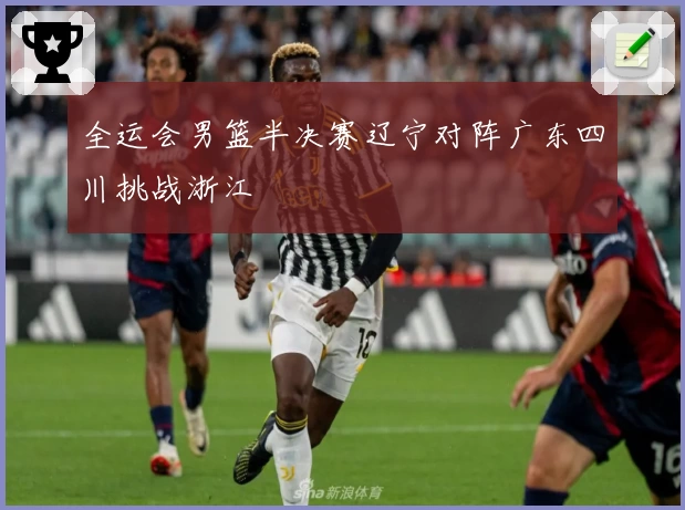 全运会男篮半决赛辽宁对阵广东四川挑战浙江