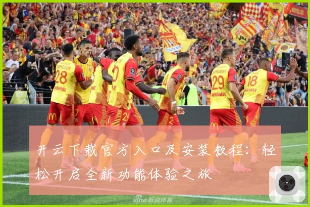 开云下载官方入口及安装教程：轻松开启全新功能体验之旅