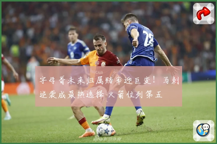 字母哥未来归属赔率迎巨变！马刺逆袭成最热选择 火箭位列第五