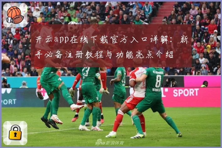 开云app在线下载官方入口详解：新手必备注册教程与功能亮点介绍