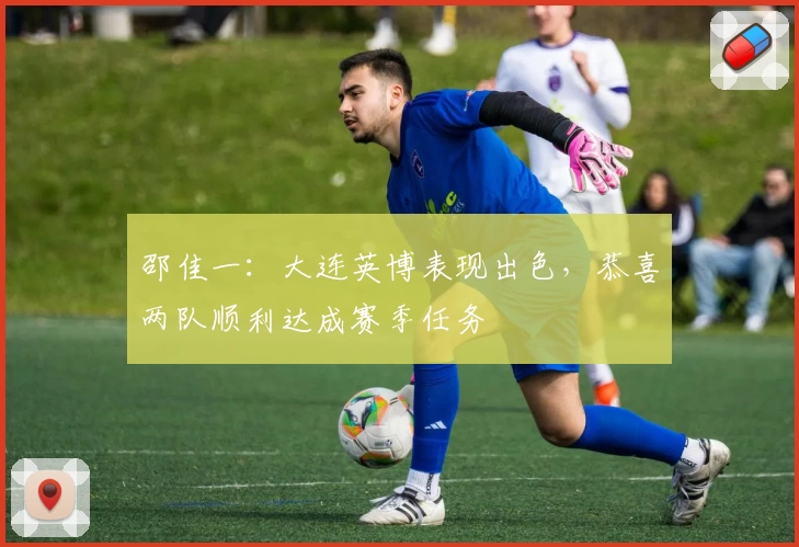 邵佳一：大连英博表现出色，恭喜两队顺利达成赛季任务