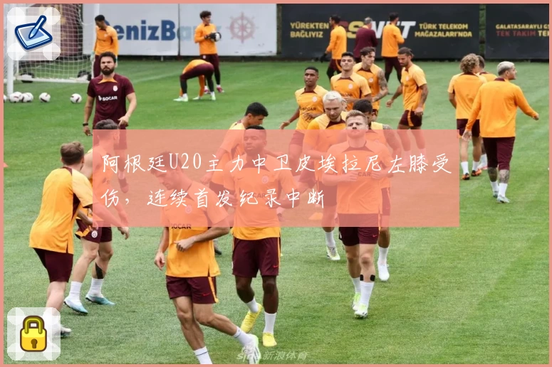 阿根廷U20主力中卫皮埃拉尼左膝受伤,连续首发纪录中断