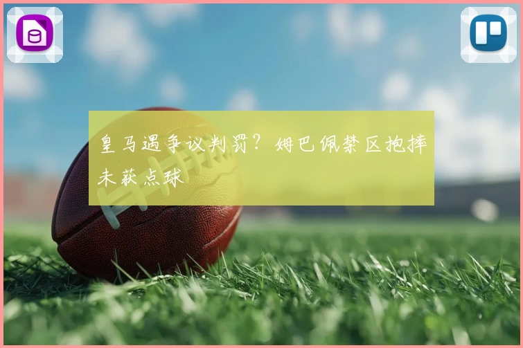 皇马遇争议判罚？姆巴佩禁区抱摔未获点球